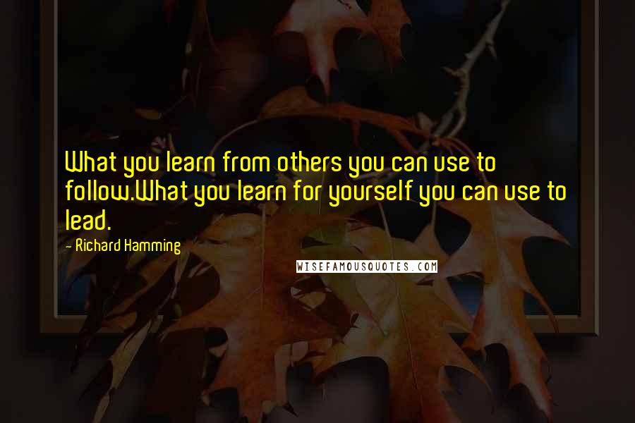 Richard Hamming Quotes: What you learn from others you can use to follow.What you learn for yourself you can use to lead.