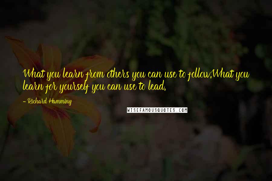 Richard Hamming Quotes: What you learn from others you can use to follow.What you learn for yourself you can use to lead.