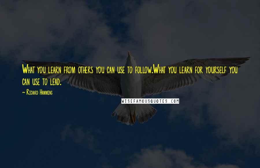 Richard Hamming Quotes: What you learn from others you can use to follow.What you learn for yourself you can use to lead.