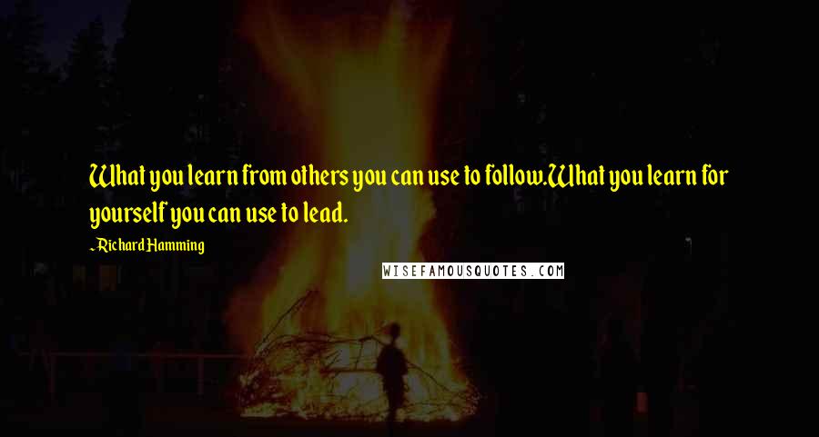 Richard Hamming Quotes: What you learn from others you can use to follow.What you learn for yourself you can use to lead.