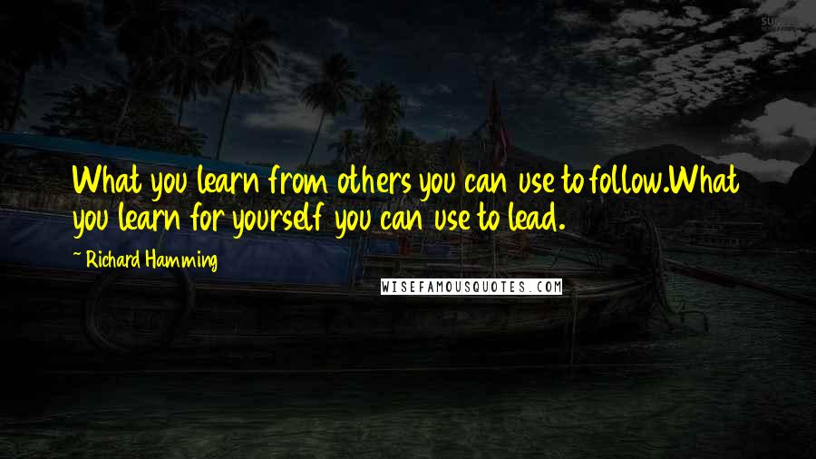 Richard Hamming Quotes: What you learn from others you can use to follow.What you learn for yourself you can use to lead.