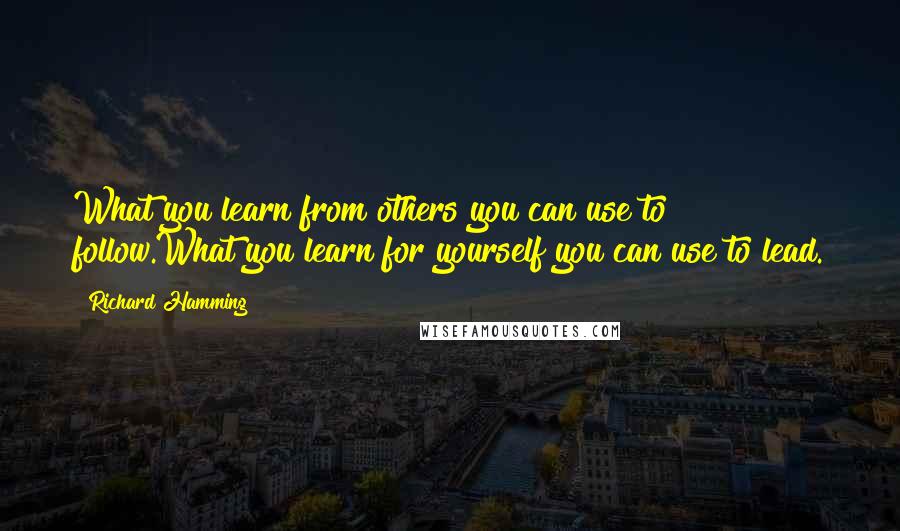 Richard Hamming Quotes: What you learn from others you can use to follow.What you learn for yourself you can use to lead.