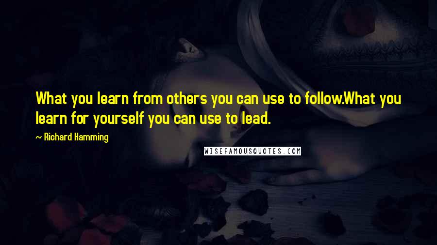 Richard Hamming Quotes: What you learn from others you can use to follow.What you learn for yourself you can use to lead.