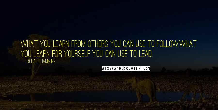 Richard Hamming Quotes: What you learn from others you can use to follow.What you learn for yourself you can use to lead.