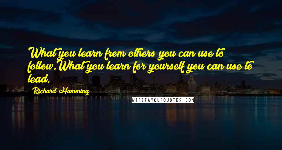 Richard Hamming Quotes: What you learn from others you can use to follow.What you learn for yourself you can use to lead.