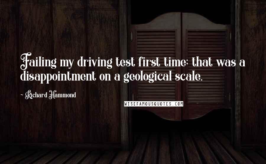 Richard Hammond Quotes: Failing my driving test first time; that was a disappointment on a geological scale.