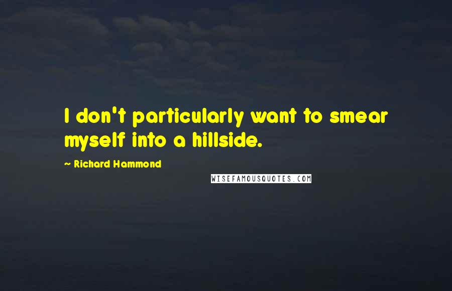 Richard Hammond Quotes: I don't particularly want to smear myself into a hillside.