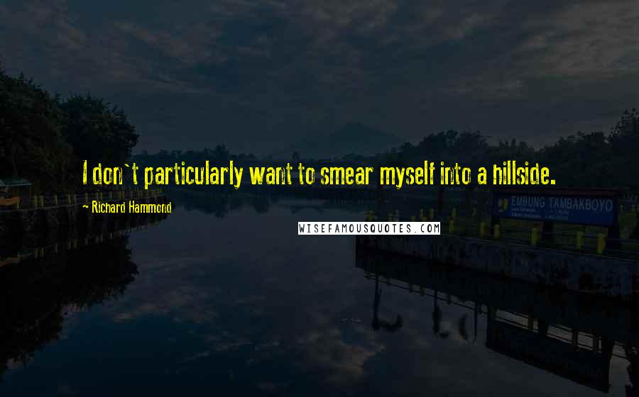 Richard Hammond Quotes: I don't particularly want to smear myself into a hillside.