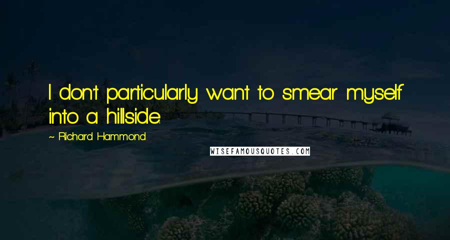 Richard Hammond Quotes: I don't particularly want to smear myself into a hillside.