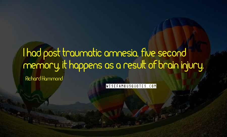Richard Hammond Quotes: I had post-traumatic amnesia, five-second memory, it happens as a result of brain injury.