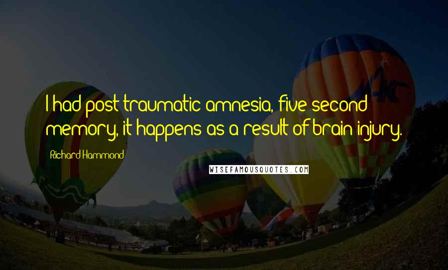 Richard Hammond Quotes: I had post-traumatic amnesia, five-second memory, it happens as a result of brain injury.