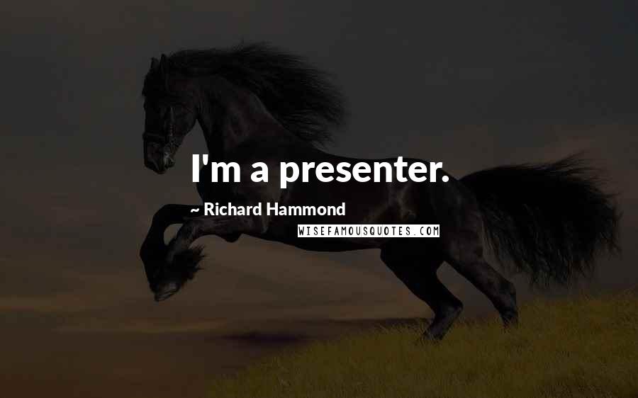 Richard Hammond Quotes: I'm a presenter.