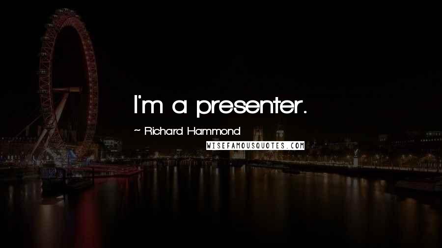 Richard Hammond Quotes: I'm a presenter.