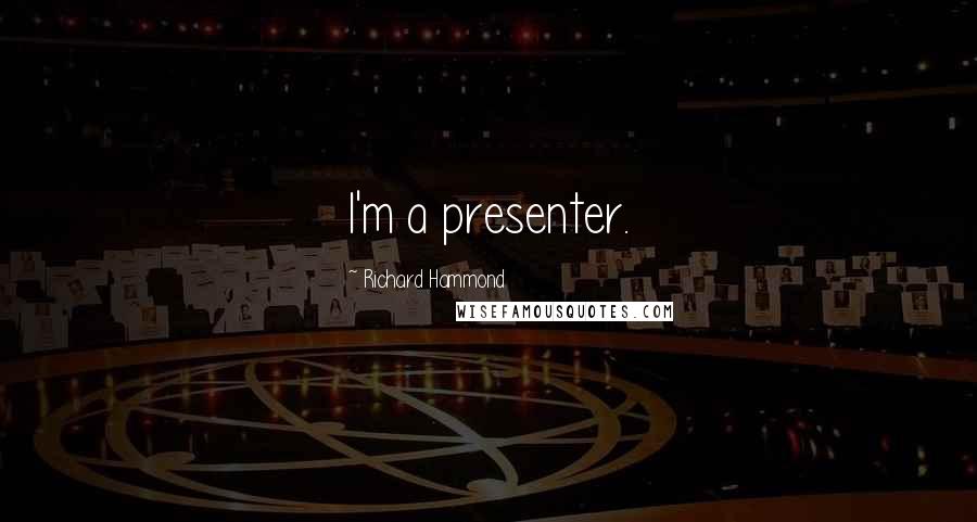 Richard Hammond Quotes: I'm a presenter.