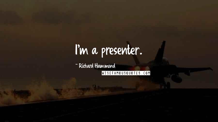 Richard Hammond Quotes: I'm a presenter.