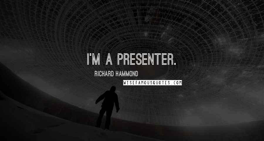 Richard Hammond Quotes: I'm a presenter.