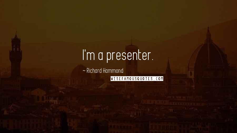 Richard Hammond Quotes: I'm a presenter.