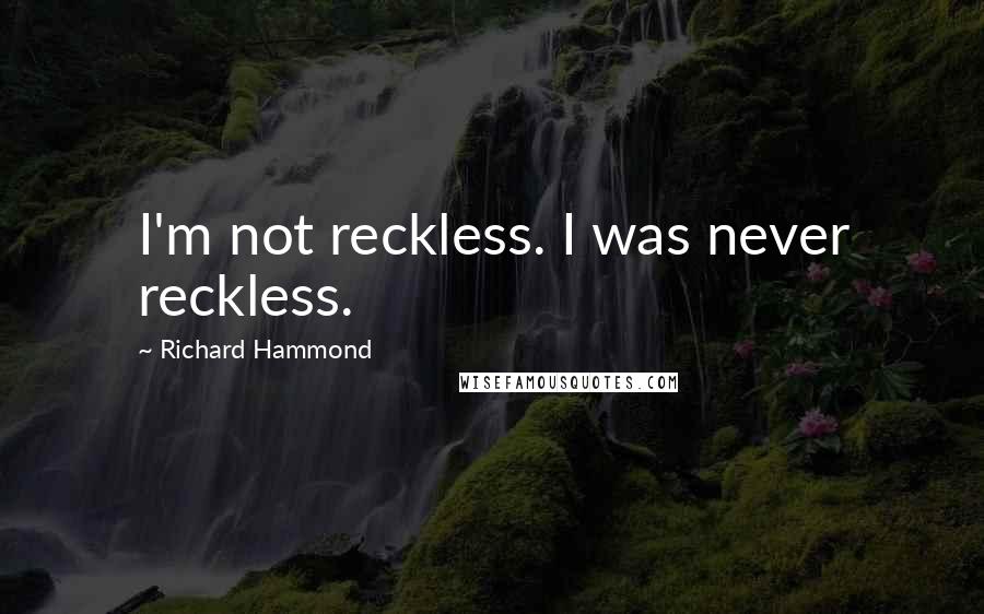 Richard Hammond Quotes: I'm not reckless. I was never reckless.