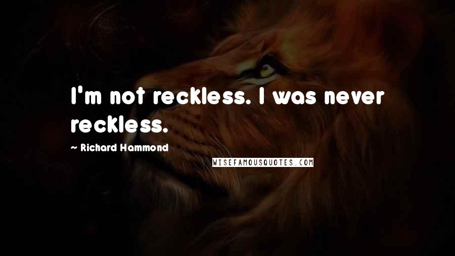 Richard Hammond Quotes: I'm not reckless. I was never reckless.