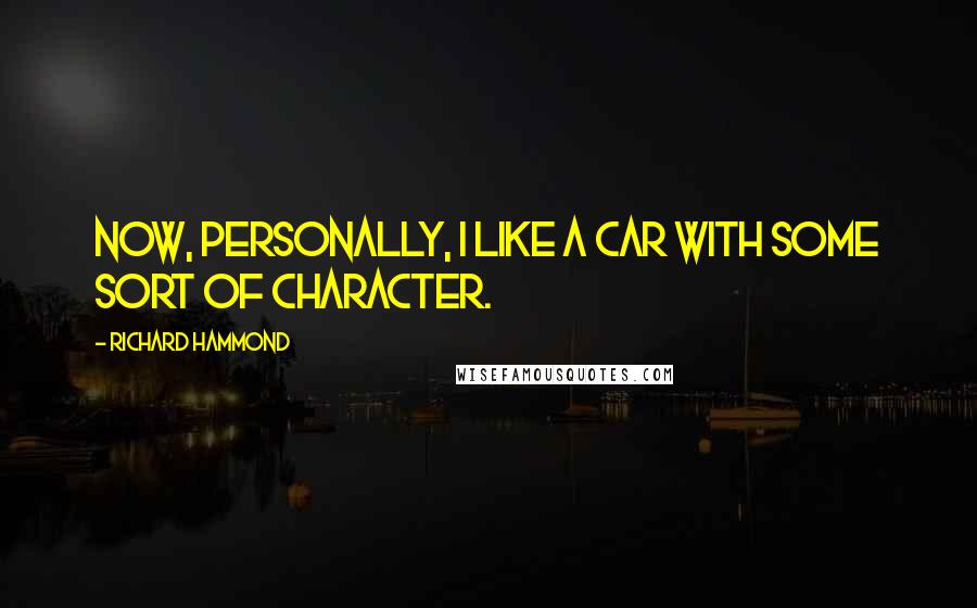 Richard Hammond Quotes: Now, personally, I like a car with some sort of character.