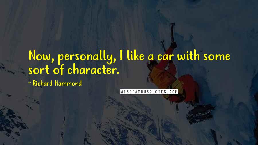 Richard Hammond Quotes: Now, personally, I like a car with some sort of character.