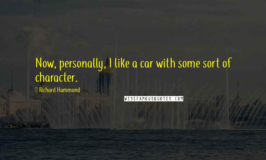 Richard Hammond Quotes: Now, personally, I like a car with some sort of character.
