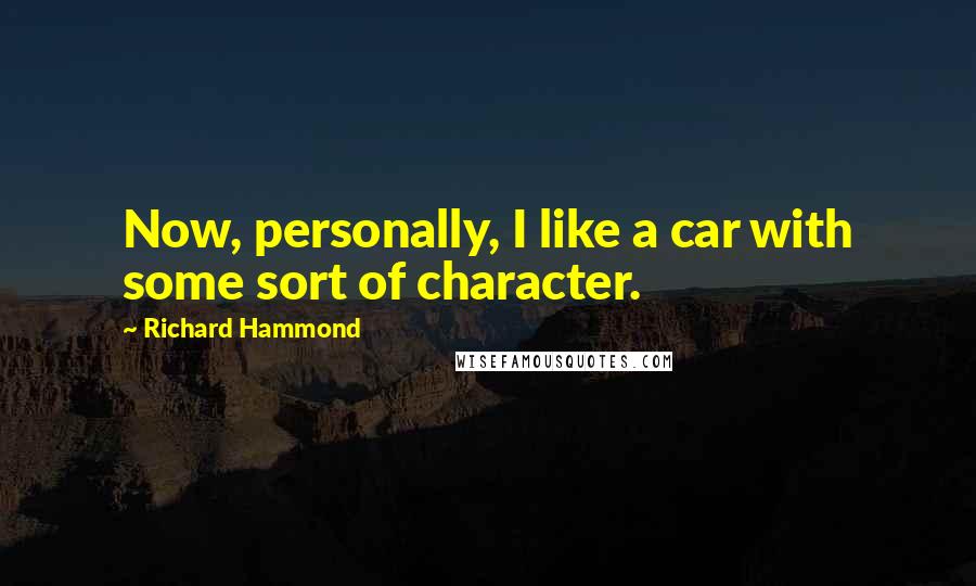 Richard Hammond Quotes: Now, personally, I like a car with some sort of character.