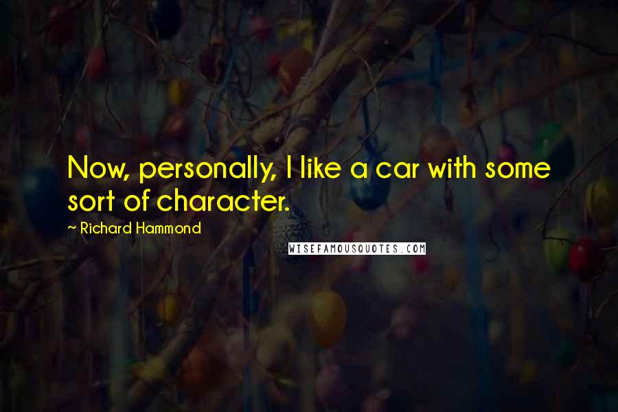 Richard Hammond Quotes: Now, personally, I like a car with some sort of character.