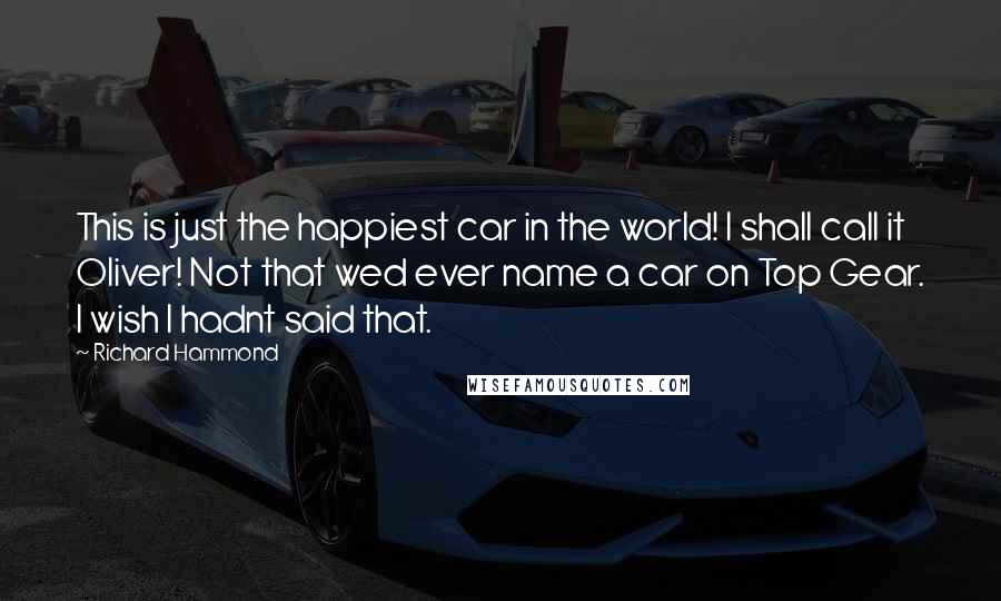 Richard Hammond Quotes: This is just the happiest car in the world! I shall call it Oliver! Not that wed ever name a car on Top Gear. I wish I hadnt said that.