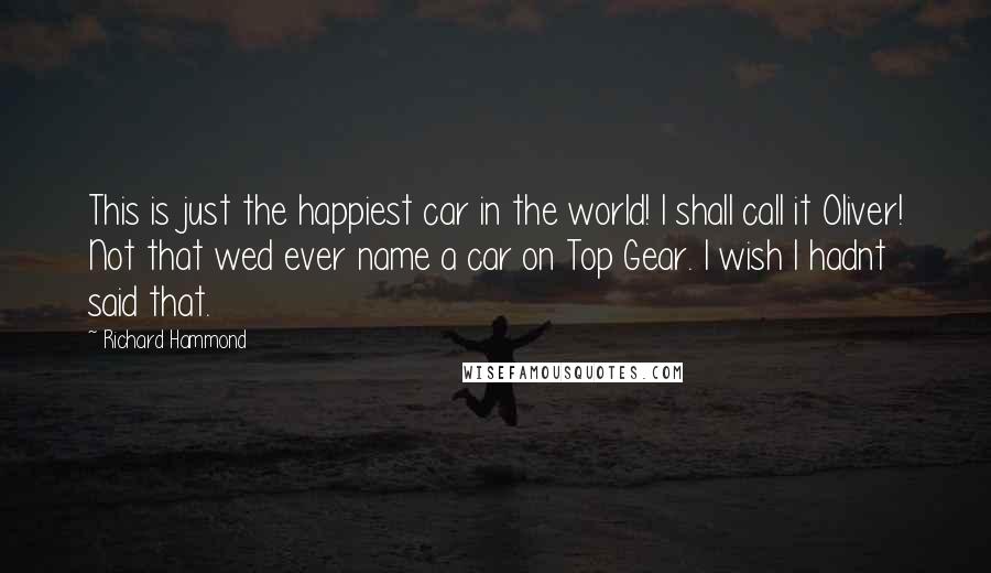 Richard Hammond Quotes: This is just the happiest car in the world! I shall call it Oliver! Not that wed ever name a car on Top Gear. I wish I hadnt said that.