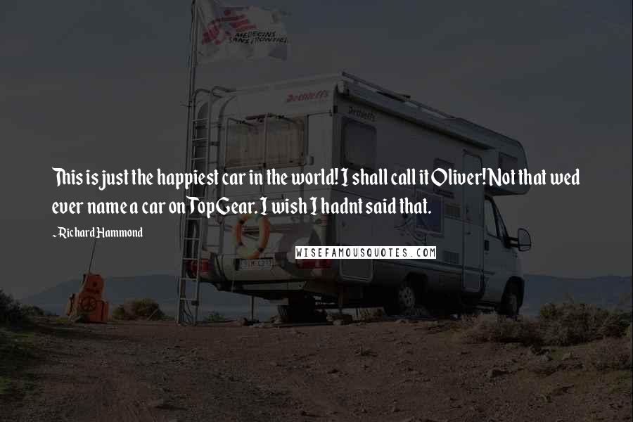 Richard Hammond Quotes: This is just the happiest car in the world! I shall call it Oliver! Not that wed ever name a car on Top Gear. I wish I hadnt said that.