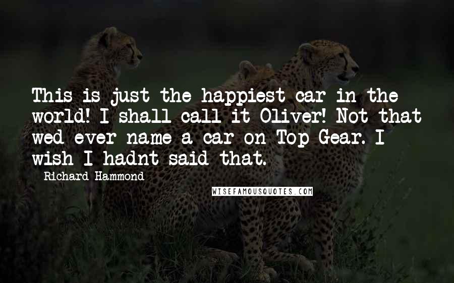 Richard Hammond Quotes: This is just the happiest car in the world! I shall call it Oliver! Not that wed ever name a car on Top Gear. I wish I hadnt said that.