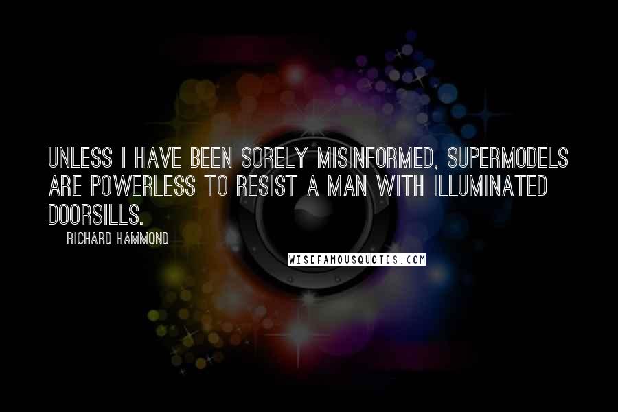 Richard Hammond Quotes: Unless I have been sorely misinformed, supermodels are powerless to resist a man with illuminated doorsills.