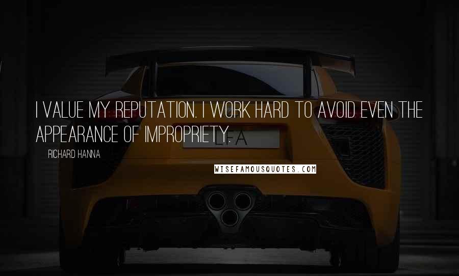 Richard Hanna Quotes: I value my reputation. I work hard to avoid even the appearance of impropriety.