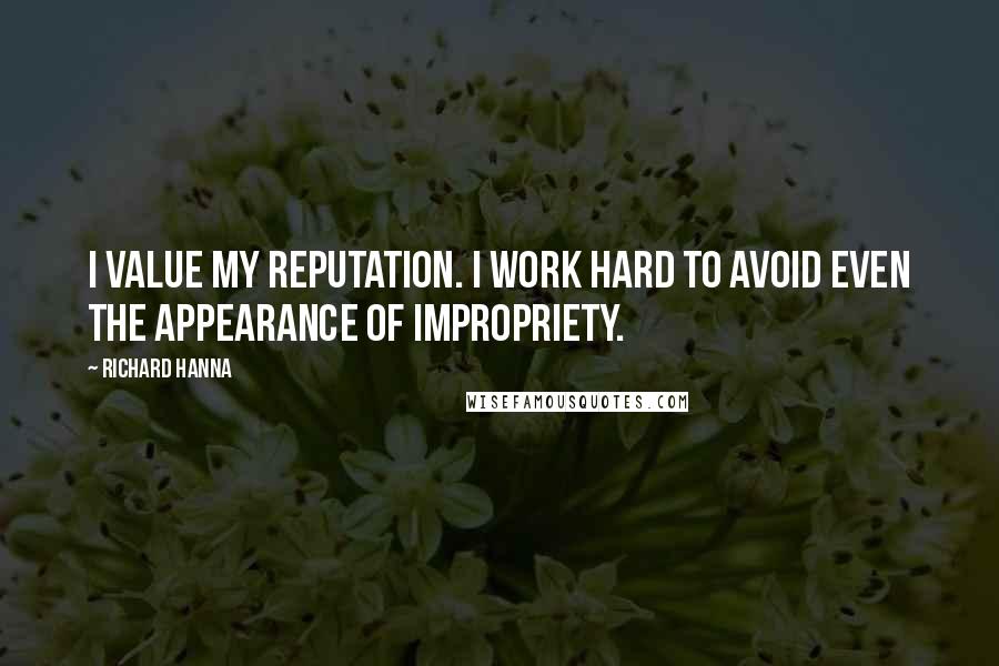 Richard Hanna Quotes: I value my reputation. I work hard to avoid even the appearance of impropriety.