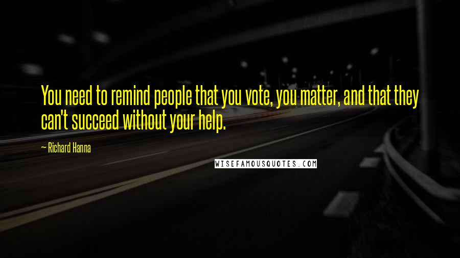 Richard Hanna Quotes: You need to remind people that you vote, you matter, and that they can't succeed without your help.