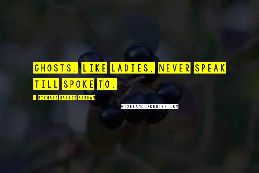 Richard Harris Barham Quotes: Ghosts, like ladies, never speak till spoke to.