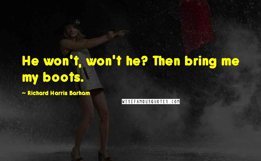 Richard Harris Barham Quotes: He won't, won't he? Then bring me my boots.