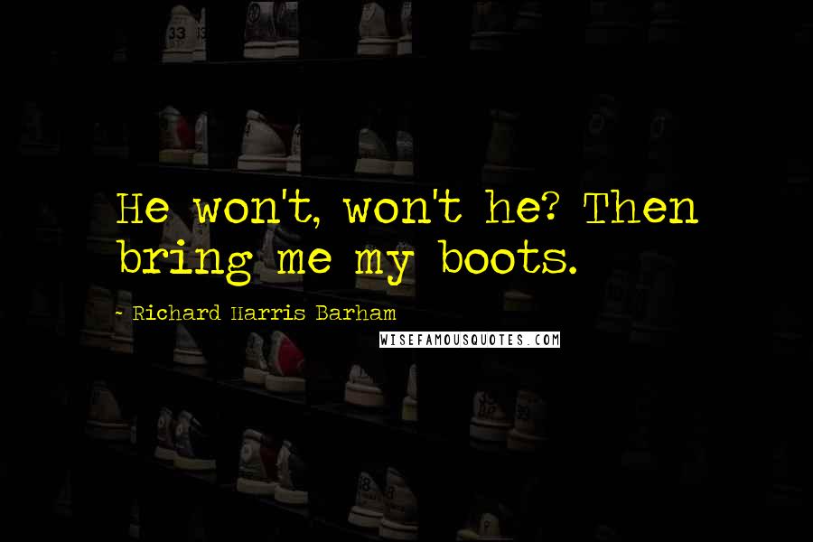 Richard Harris Barham Quotes: He won't, won't he? Then bring me my boots.