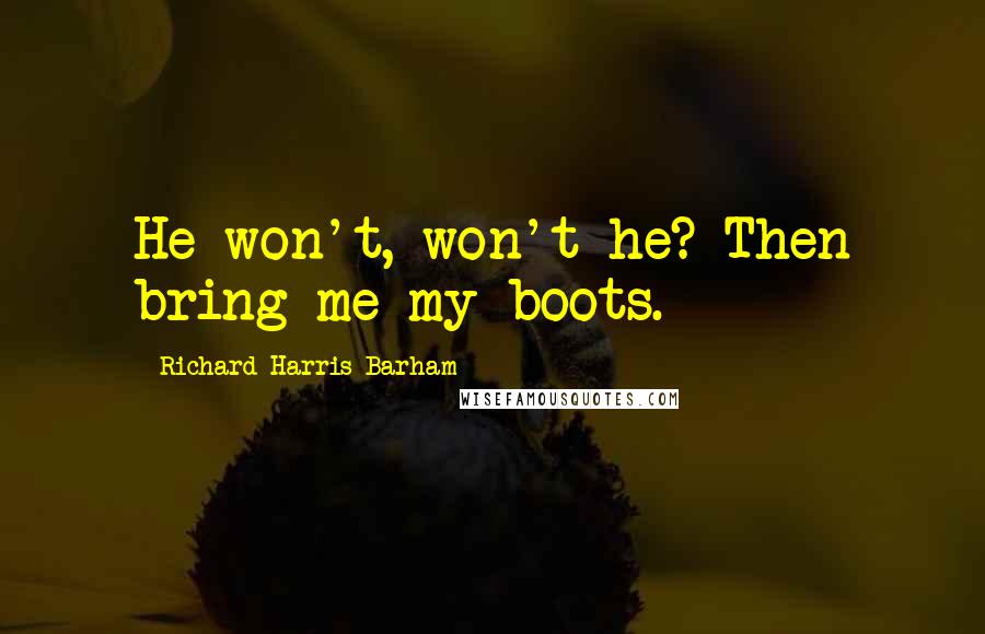 Richard Harris Barham Quotes: He won't, won't he? Then bring me my boots.