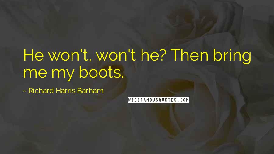Richard Harris Barham Quotes: He won't, won't he? Then bring me my boots.