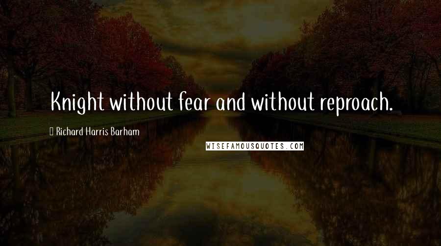 Richard Harris Barham Quotes: Knight without fear and without reproach.