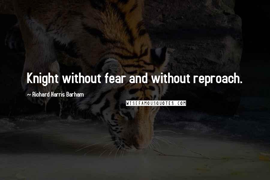 Richard Harris Barham Quotes: Knight without fear and without reproach.