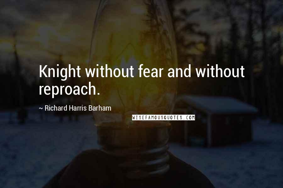 Richard Harris Barham Quotes: Knight without fear and without reproach.