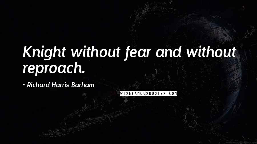 Richard Harris Barham Quotes: Knight without fear and without reproach.