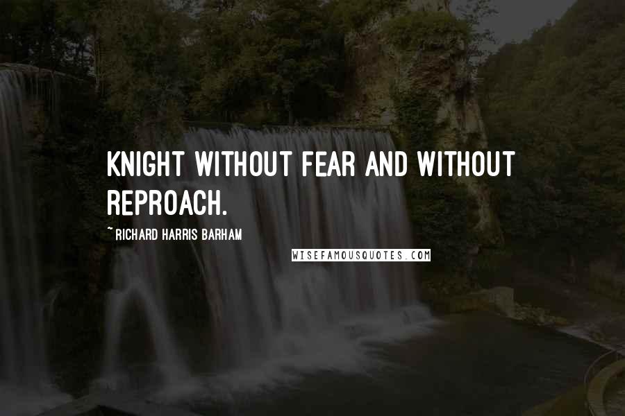 Richard Harris Barham Quotes: Knight without fear and without reproach.