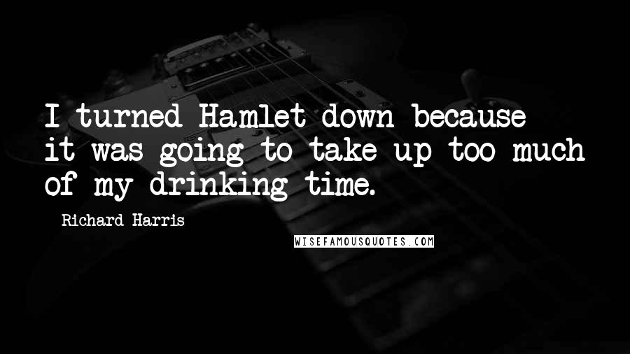 Richard Harris Quotes: I turned Hamlet down because it was going to take up too much of my drinking time.