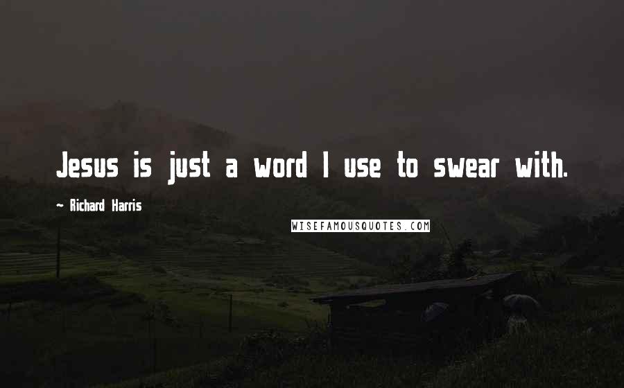Richard Harris Quotes: Jesus is just a word I use to swear with.
