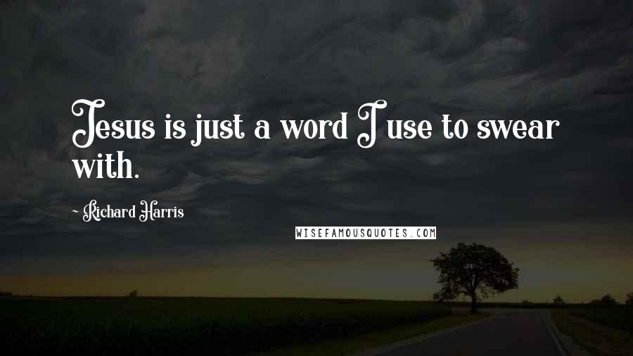 Richard Harris Quotes: Jesus is just a word I use to swear with.