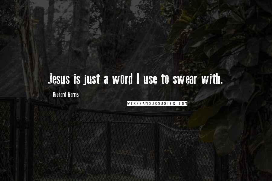 Richard Harris Quotes: Jesus is just a word I use to swear with.